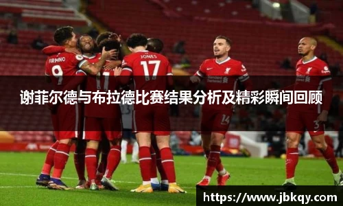 谢菲尔德与布拉德比赛结果分析及精彩瞬间回顾