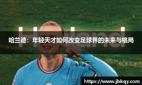 哈兰德：年轻天才如何改变足球界的未来与格局