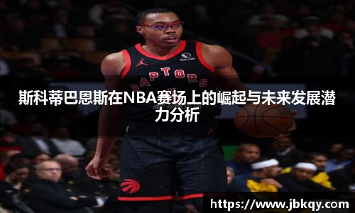 斯科蒂巴恩斯在NBA赛场上的崛起与未来发展潜力分析