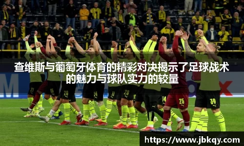 查维斯与葡萄牙体育的精彩对决揭示了足球战术的魅力与球队实力的较量