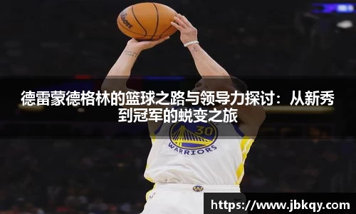 德雷蒙德格林的篮球之路与领导力探讨：从新秀到冠军的蜕变之旅